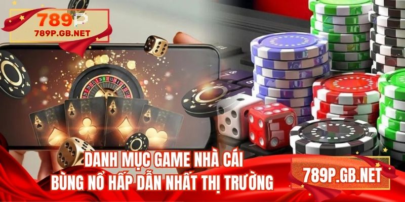 Danh mục game nhà cái bùng nổ hấp dẫn nhất thị trường